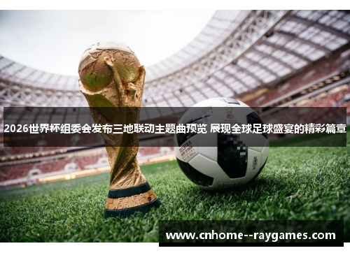 2026世界杯组委会发布三地联动主题曲预览 展现全球足球盛宴的精彩篇章