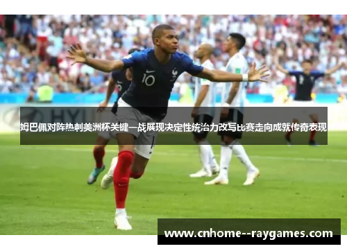 姆巴佩对阵热刺美洲杯关键一战展现决定性统治力改写比赛走向成就传奇表现