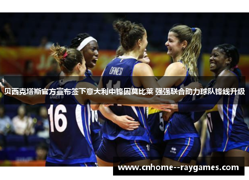 贝西克塔斯官方宣布签下意大利中锋因莫比莱 强强联合助力球队锋线升级 贝西克塔斯官方宣布签下意大利中锋因莫比莱 强强联合助力球队锋线升级